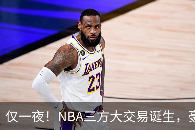 仅一夜！NBA三方大交易诞生，豪门降薪3.17亿，杨瀚森或将被交易