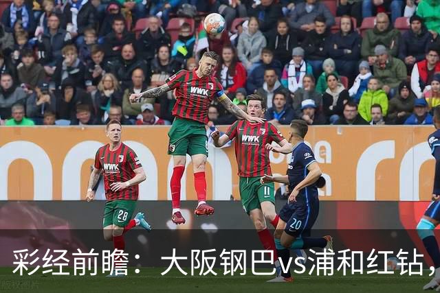 彩经前瞻：大阪钢巴vs浦和红钻，传统劲旅迎来焦点对决