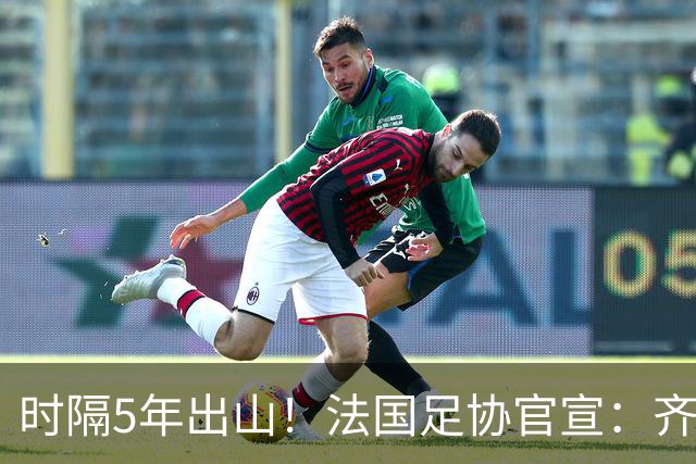 时隔5年出山！法国足协官宣：齐达内上任 有望带队征战三大赛事