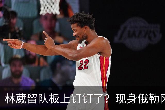 林葳留队板上钉钉了？现身俄勒冈参加对抗训练，应该不走了！