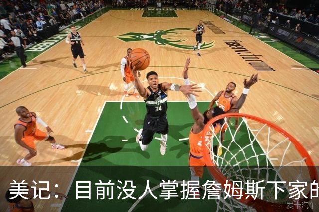 美记：目前没人掌握詹姆斯下家的确切消息，很多说法自相矛盾