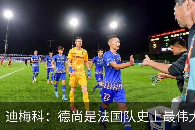 迪梅科：德尚是法国队史上最伟大主帅
