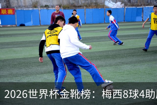 2026世界杯金靴榜：梅西8球4助压姆巴佩，凯恩贝林厄姆6球并列第四追击