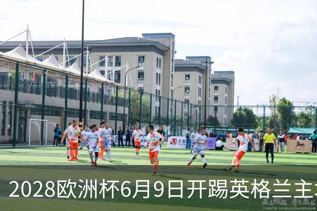 2028欧洲杯6月9日开踢英格兰主场冲首冠 美洲杯金杯赛程全解析
