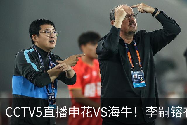 CCTV5直播申花VS海牛！李嗣镕有望迎首秀！司机：困难很多，阵容也不够厚